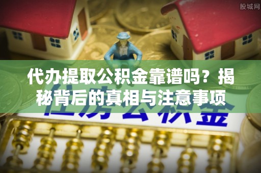 安庆代办提取公积金靠谱吗？揭秘背后的真相与注意事项