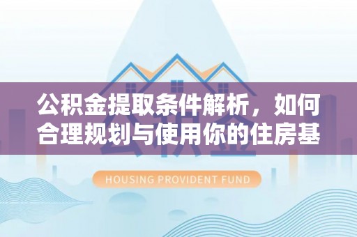 安庆公积金提取条件解析，如何合理规划与使用你的住房基金