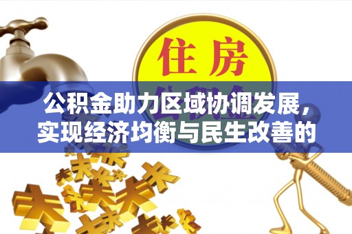 安庆公积金助力区域协调发展，实现经济均衡与民生改善的新路径