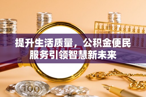 安庆提升生活质量，公积金便民服务引领智慧新未来