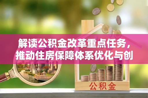 安庆解读公积金改革重点任务，推动住房保障体系优化与创新