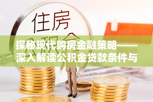 安庆探秘现代购房金融策略——深入解读公积金贷款条件与优势