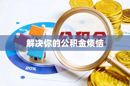 安庆解决你的公积金烦恼