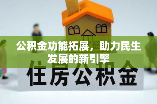 安庆公积金功能拓展，助力民生发展的新引擎