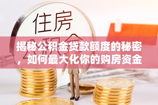 安庆揭秘公积金贷款额度的秘密，如何最大化你的购房资金