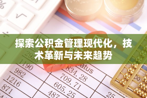 安庆探索公积金管理现代化，技术革新与未来趋势