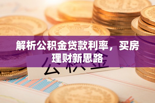 安庆解析公积金贷款利率，买房理财新思路