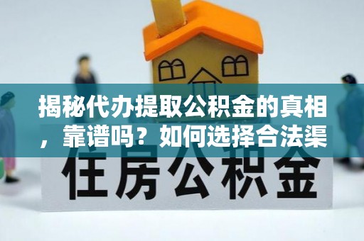 安庆揭秘代办提取公积金的真相，靠谱吗？如何选择合法渠道