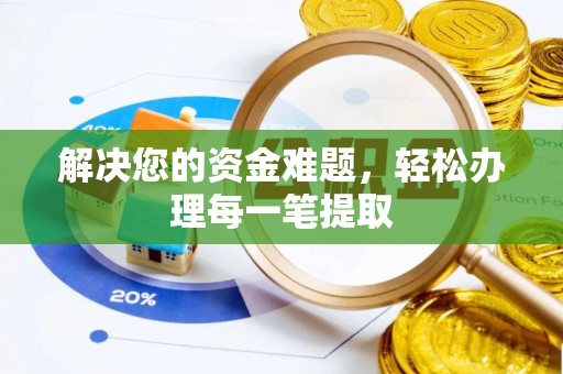 安庆解决您的资金难题，轻松办理每一笔提取