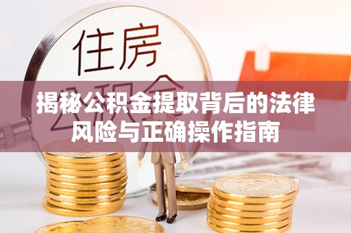 安庆揭秘公积金提取背后的法律风险与正确操作指南