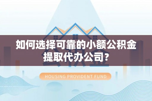 安庆如何选择可靠的小额公积金提取代办公司？