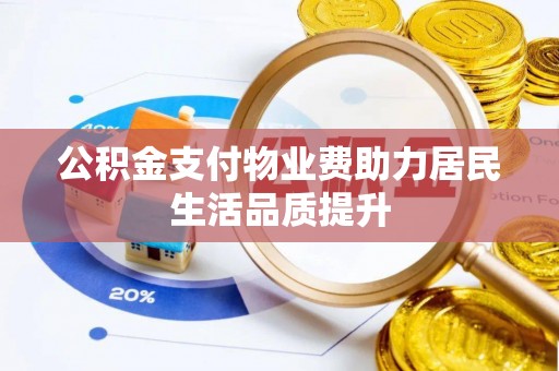 安庆公积金支付物业费助力居民生活品质提升