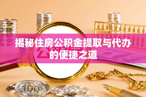 安庆揭秘住房公积金提取与代办的便捷之道