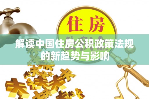 安庆解读中国住房公积政策法规的新趋势与影响