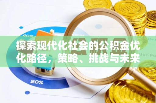 安庆探索现代化社会的公积金优化路径，策略、挑战与未来展望