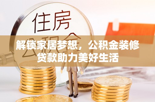 安庆解锁家居梦想，公积金装修贷款助力美好生活