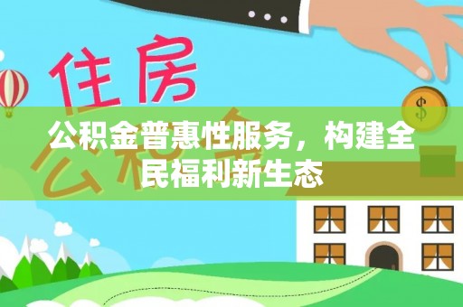 安庆公积金普惠性服务，构建全民福利新生态