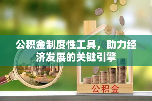 安庆公积金制度性工具，助力经济发展的关键引擎