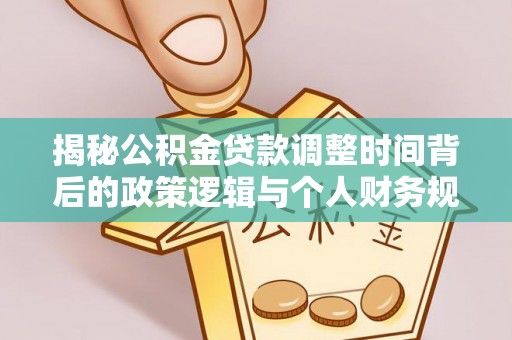 安庆揭秘公积金贷款调整时间背后的政策逻辑与个人财务规划