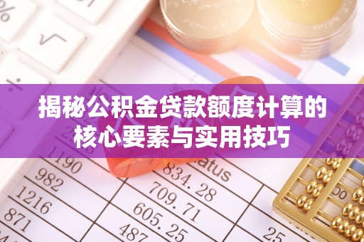 安庆揭秘公积金贷款额度计算的核心要素与实用技巧