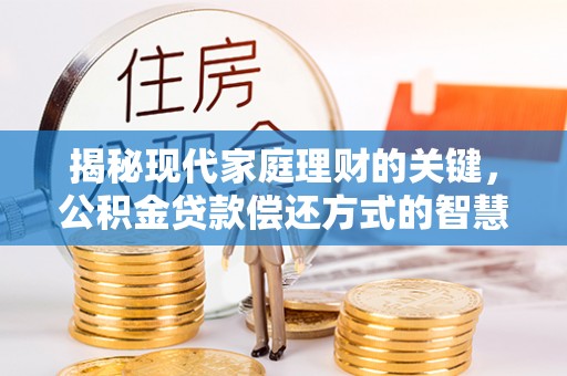 安庆揭秘现代家庭理财的关键，公积金贷款偿还方式的智慧选择