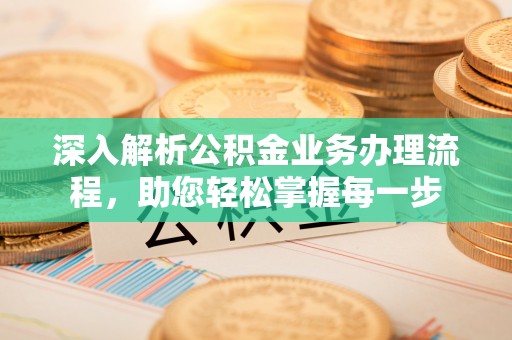 安庆深入解析公积金业务办理流程，助您轻松掌握每一步