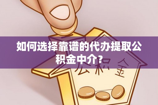 安庆如何选择靠谱的代办提取公积金中介？