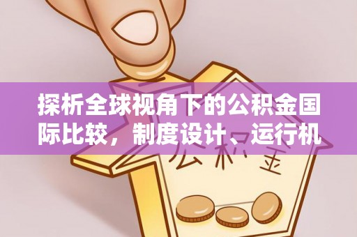 安庆探析全球视角下的公积金国际比较，制度设计、运行机制与未来趋势