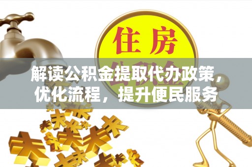 安庆解读公积金提取代办政策，优化流程，提升便民服务