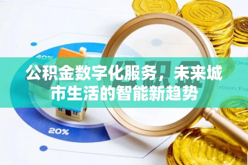 安庆公积金数字化服务，未来城市生活的智能新趋势