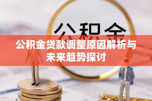 安庆公积金贷款调整原因解析与未来趋势探讨