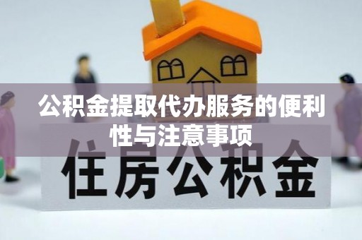 安庆公积金提取代办服务的便利性与注意事项