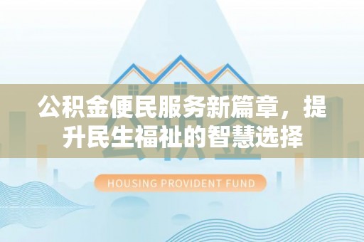 安庆公积金便民服务新篇章，提升民生福祉的智慧选择