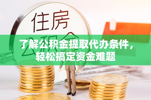 安庆了解公积金提取代办条件，轻松搞定资金难题