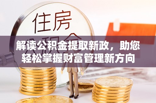 安庆解读公积金提取新政，助您轻松掌握财富管理新方向