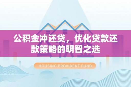 安庆公积金冲还贷，优化贷款还款策略的明智之选
