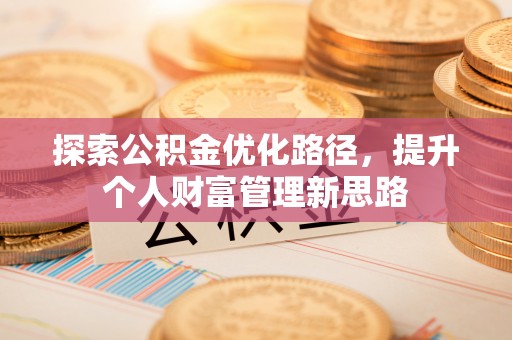 安庆探索公积金优化路径，提升个人财富管理新思路