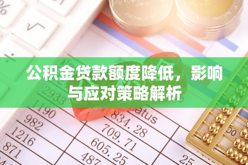 安庆公积金贷款额度降低，影响与应对策略解析