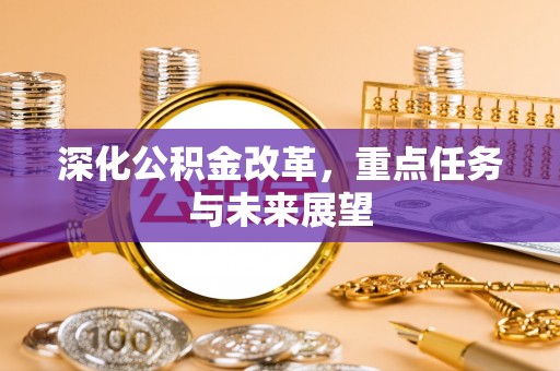 安庆深化公积金改革，重点任务与未来展望