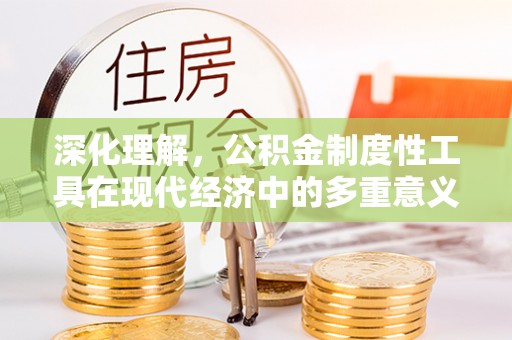 安庆深化理解，公积金制度性工具在现代经济中的多重意义