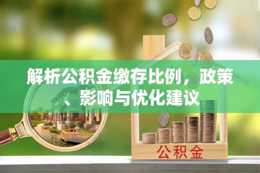 安庆解析公积金缴存比例，政策、影响与优化建议