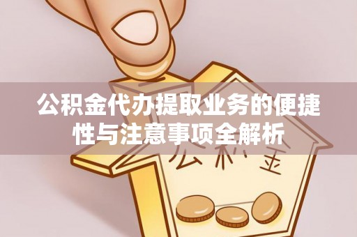 安庆公积金代办提取业务的便捷性与注意事项全解析