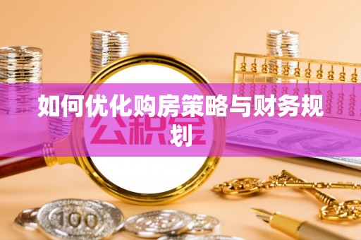 安庆如何优化购房策略与财务规划