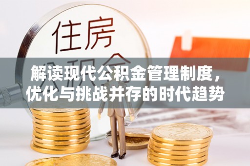 安庆解读现代公积金管理制度，优化与挑战并存的时代趋势