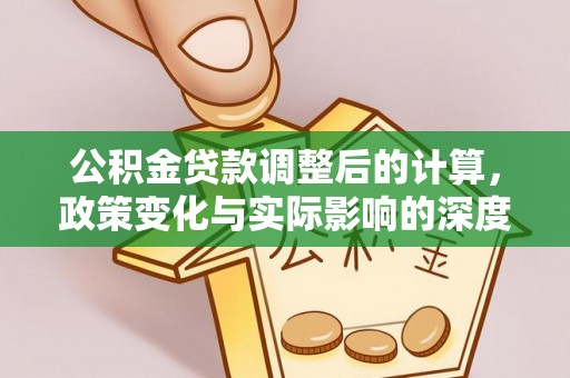 安庆公积金贷款调整后的计算，政策变化与实际影响的深度解析