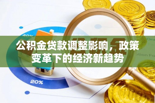 安庆公积金贷款调整影响，政策变革下的经济新趋势