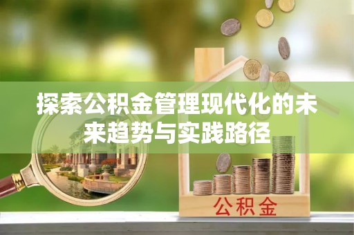 安庆探索公积金管理现代化的未来趋势与实践路径