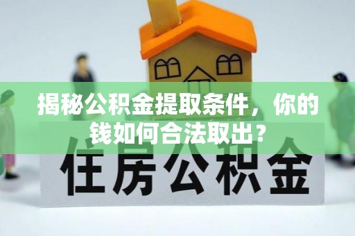 安庆揭秘公积金提取条件，你的钱如何合法取出？