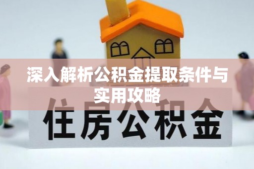 安庆深入解析公积金提取条件与实用攻略