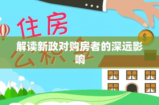 安庆解读新政对购房者的深远影响